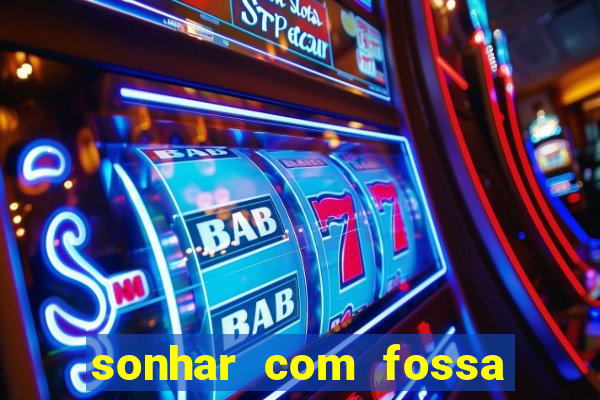 sonhar com fossa de fezes cheia